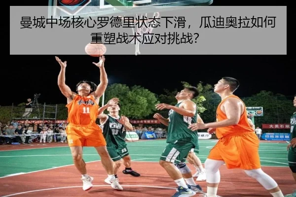 曼城中场核心罗德里状态下滑，瓜迪奥拉如何重塑战术应对挑战？