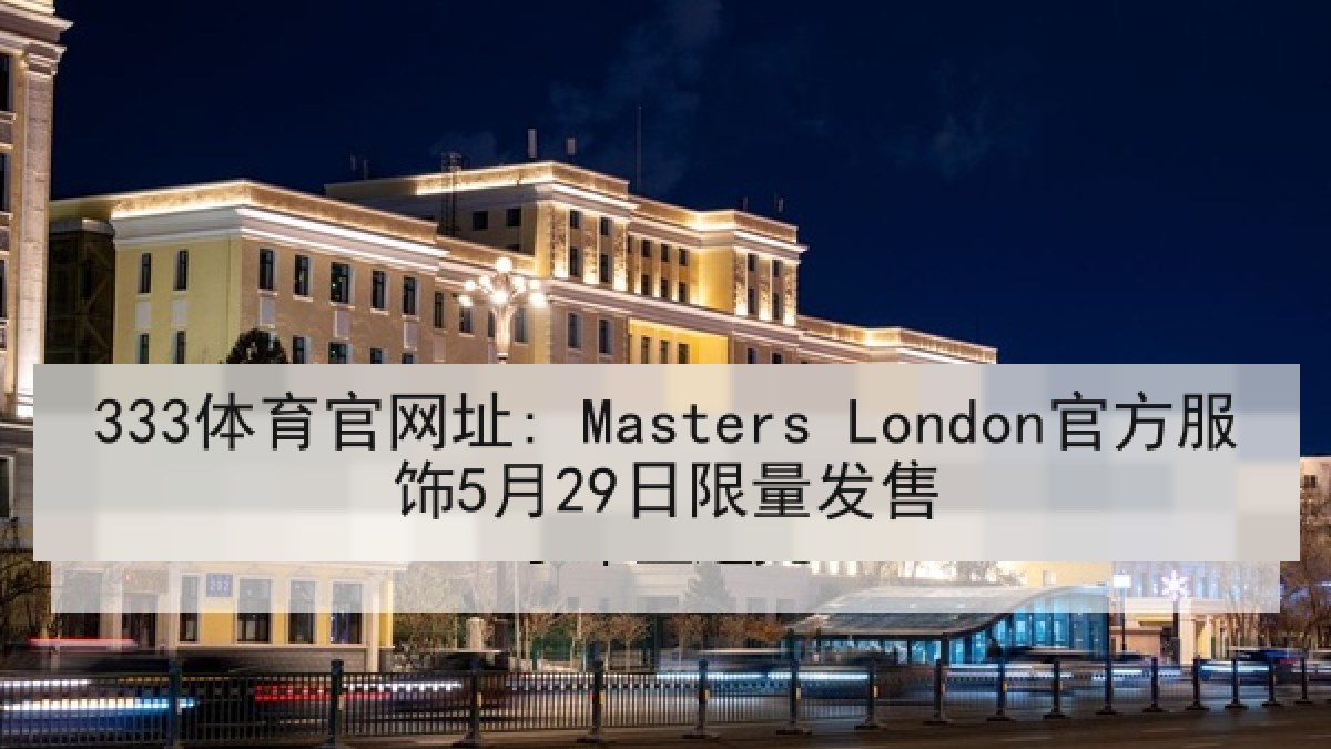 333体育官网址: Masters London官方服饰5月29日限量发售