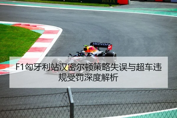F1匈牙利站汉密尔顿策略失误与超车违规受罚深度解析