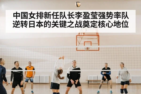 中国女排新任队长李盈莹强势率队逆转日本的关键之战奠定核心地位