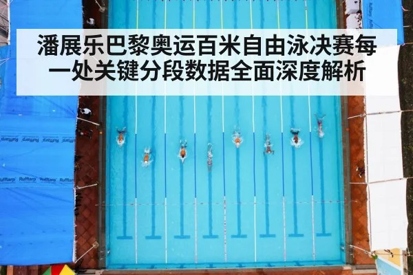 潘展乐巴黎奥运百米自由泳决赛每一处关键分段数据全面深度解析