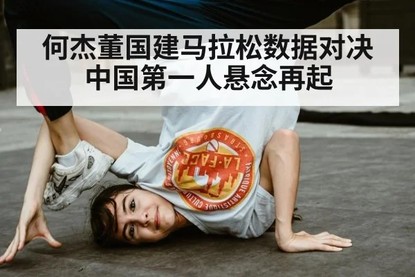 何杰董国建马拉松数据对决中国第一人悬念再起