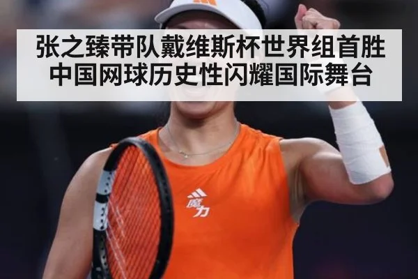 张之臻带队戴维斯杯世界组首胜中国网球历史性闪耀国际舞台