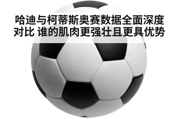 哈迪与柯蒂斯奥赛数据全面深度对比 谁的肌肉更强壮且更具优势