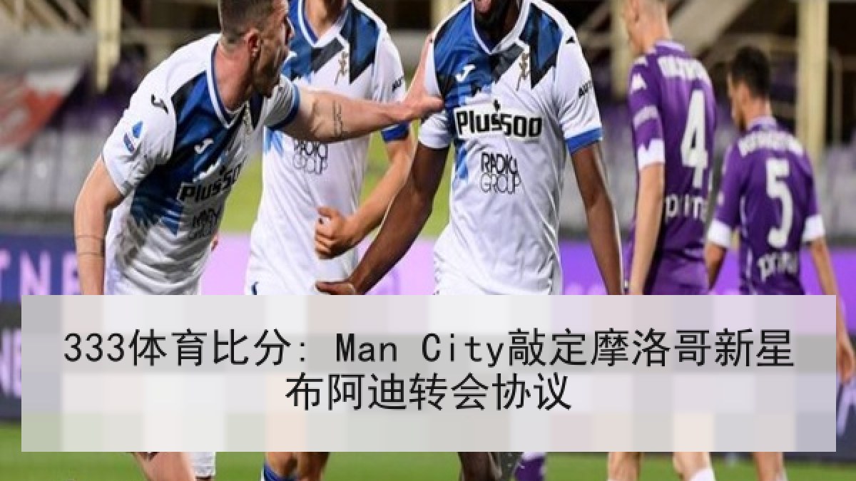 333体育比分: Man City敲定摩洛哥新星布阿迪转会协议