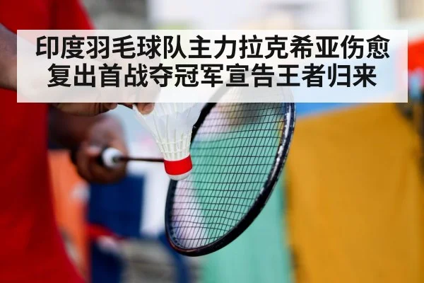 印度羽毛球队主力拉克希亚伤愈复出首战夺冠军宣告王者归来