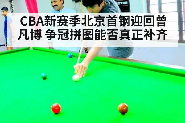 CBA新赛季北京首钢迎回曾凡博 争冠拼图能否真正补齐