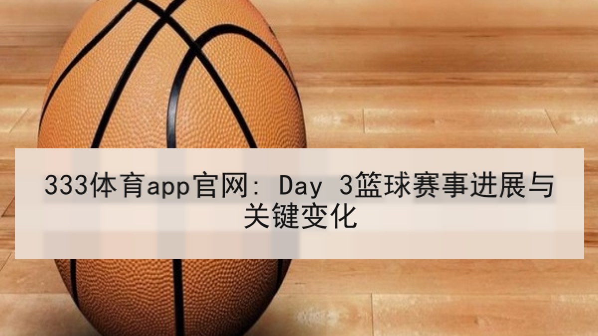 333体育app官网: Day 3篮球赛事进展与关键变化