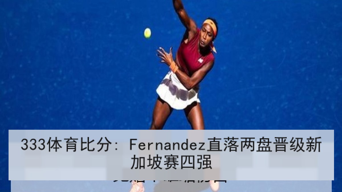 333体育比分: Fernandez直落两盘晋级新加坡赛四强