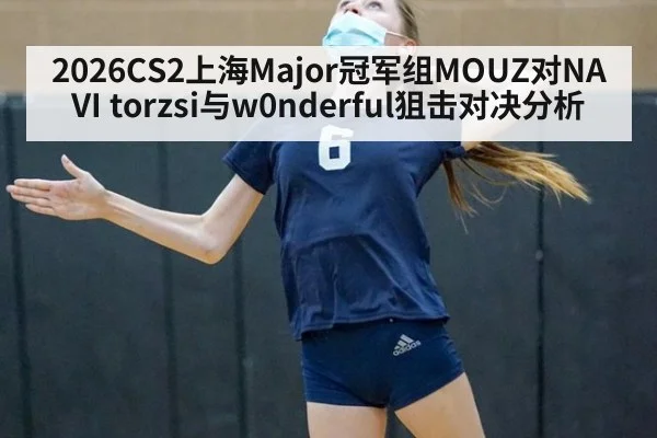 2026CS2上海Major冠军组MOUZ对NAVI torzsi与w0nderful狙击对决分析